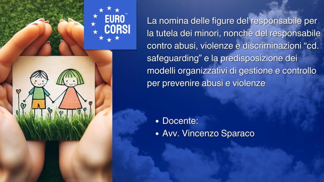 La nomina delle figure del responsabile per la tutela dei minori, nonché del responsabile contro abusi, violenze e discriminazioni “cd. safeguarding" e la predisposizione dei modelli organizzativi di gestione e controllo per prevenire abusi e violenze